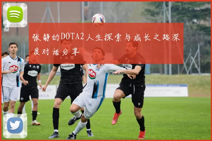 张静的DOTA2人生探索与成长之路深度对话分享