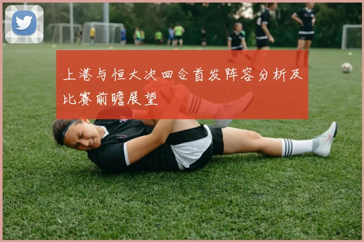 上港与恒大次回合首发阵容分析及比赛前瞻展望