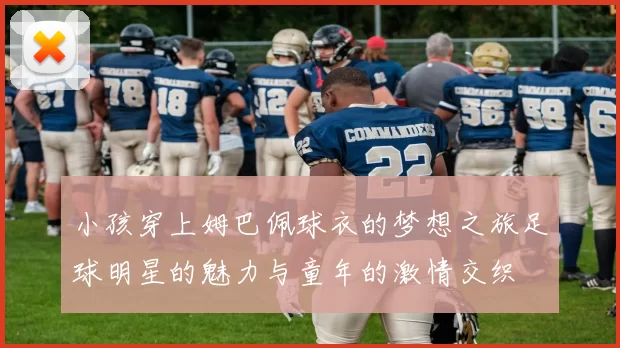 小孩穿上姆巴佩球衣的梦想之旅足球明星的魅力与童年的激情交织