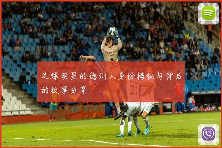 足球明星的德州人身份揭秘与背后的故事分享