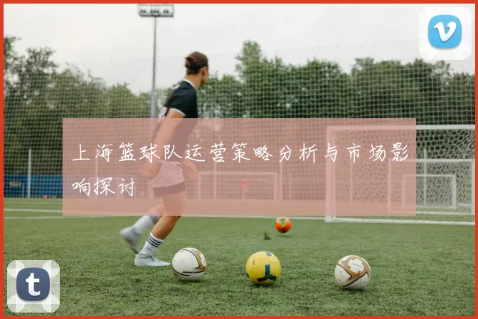 上海篮球队运营策略分析与市场影响探讨