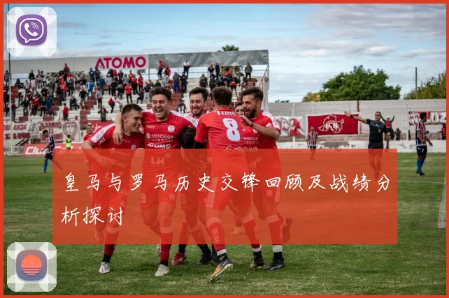 皇马与罗马历史交锋回顾及战绩分析探讨