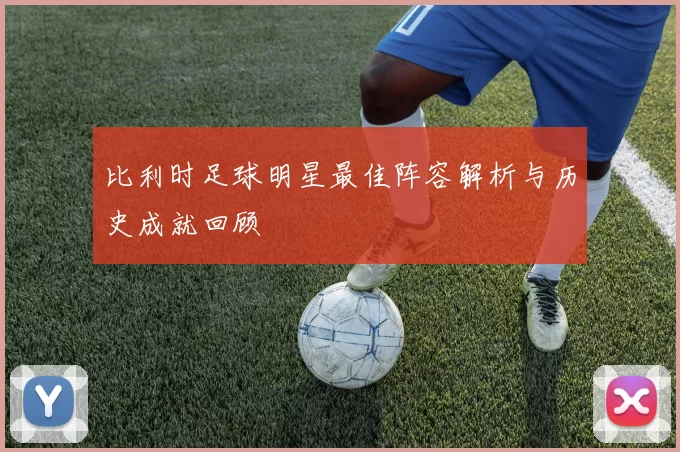 比利时足球明星最佳阵容解析与历史成就回顾