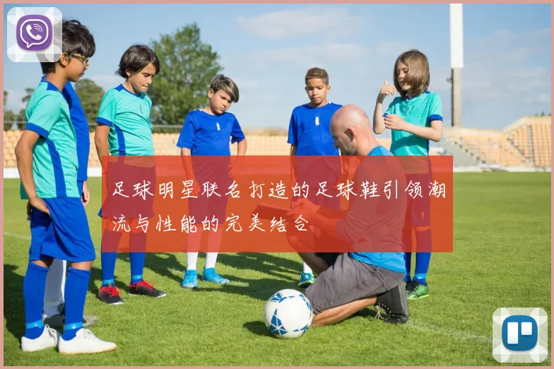 足球明星联名打造的足球鞋引领潮流与性能的完美结合