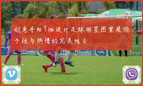 创意手绘T恤设计足球明星图案展现个性与热情的完美结合