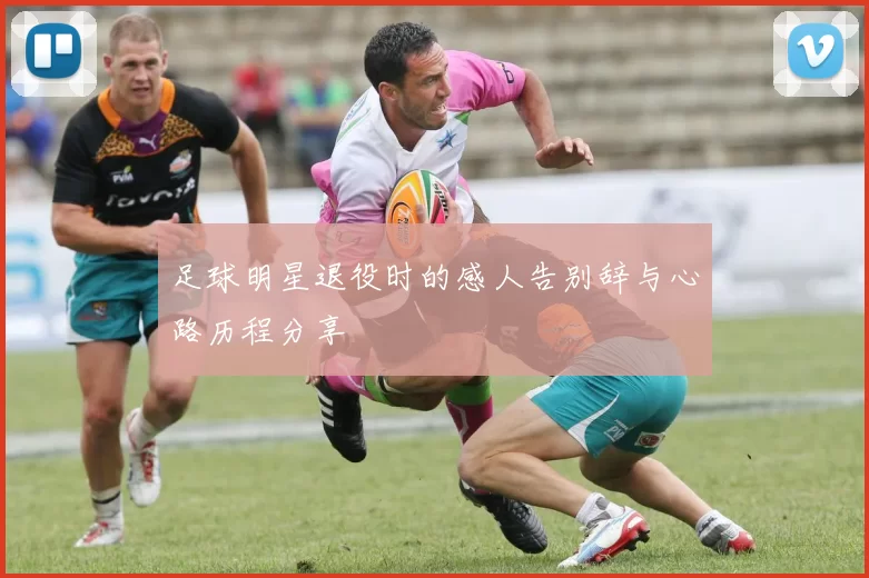 足球明星退役时的感人告别辞与心路历程分享