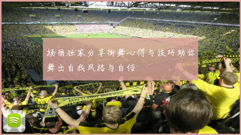 杨丽独家分享街舞心得与技巧助你舞出自我风格与自信