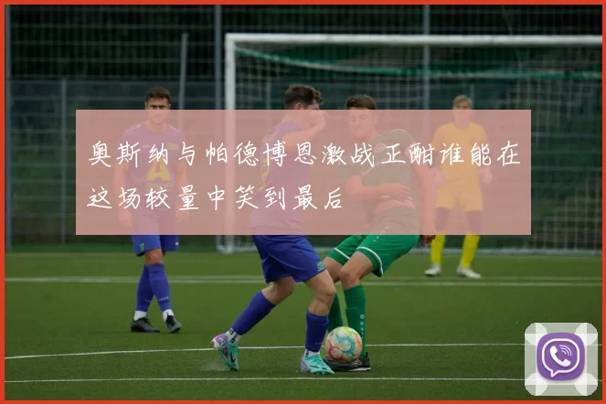 奥斯纳与帕德博恩激战正酣谁能在这场较量中笑到最后